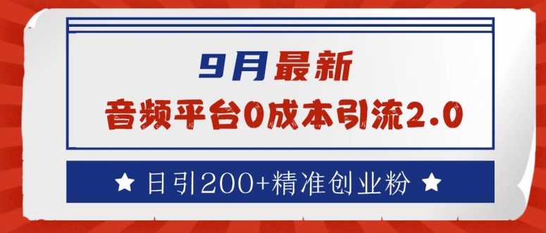 9月最新：音频平台0成本引流，日引200+精准创业粉网赚项目-副业赚钱-互联网创业-资源整合八方网创