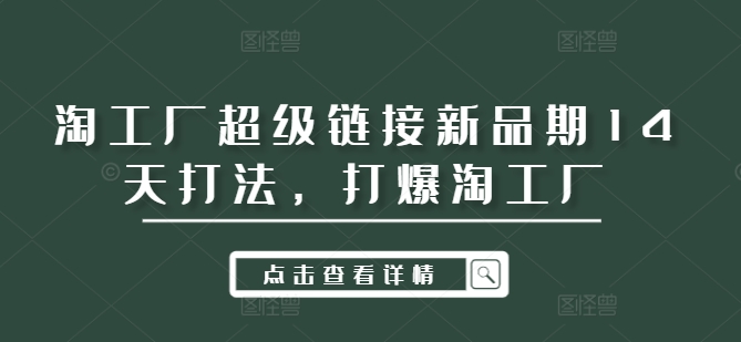 淘工厂超级链接新品期14天打法，打爆淘工厂网赚项目-副业赚钱-互联网创业-资源整合八方网创