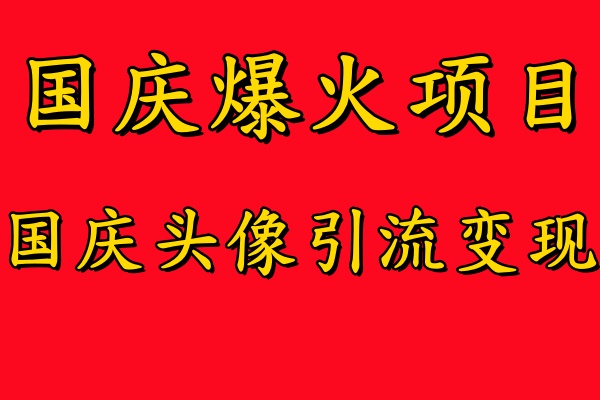 国庆爆火风口项目——国庆头像引流变现，零门槛高收益，小白也能起飞网赚项目-副业赚钱-互联网创业-资源整合八方网创