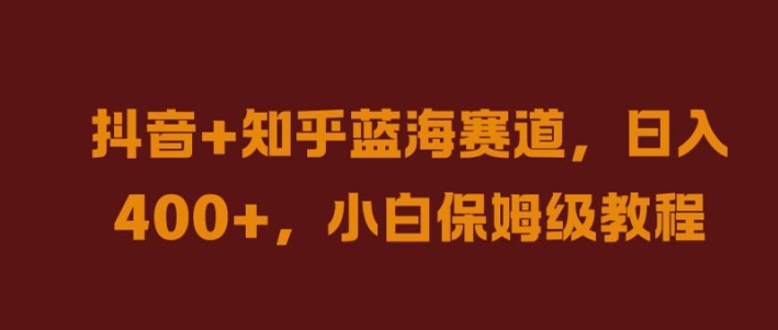 抖音+知乎蓝海赛道，日入几张，小白保姆级教程网赚项目-副业赚钱-互联网创业-资源整合八方网创