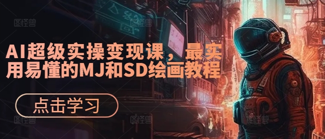 AI超级实操变现课，最实用易懂的MJ和SD绘画教程网赚项目-副业赚钱-互联网创业-资源整合八方网创