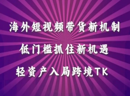 海外短视频Tiktok带货新机制，低门槛抓住新机遇，轻资产入局跨境TK网赚项目-副业赚钱-互联网创业-资源整合八方网创