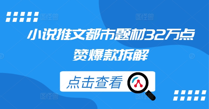 小说推文都市题材32万点赞爆款拆解网赚项目-副业赚钱-互联网创业-资源整合八方网创