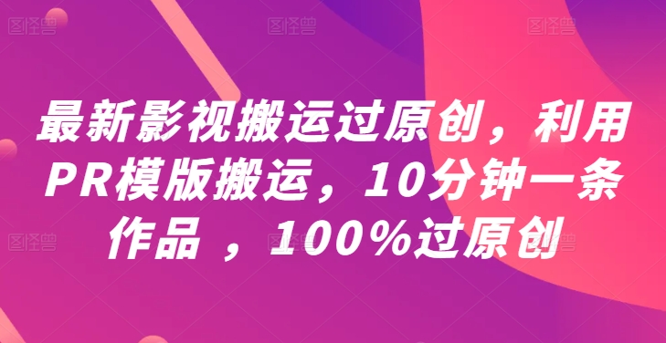 最新影视搬运过原创，利用PR模版搬运，10分钟一条作品 ，100%过原创【教程+PR模板】网赚项目-副业赚钱-互联网创业-资源整合八方网创