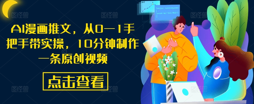 AI漫画推文，从0—1手把手带实操，10分钟制作一条原创视频网赚项目-副业赚钱-互联网创业-资源整合八方网创