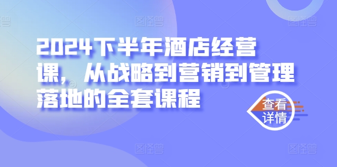 2024下半年酒店经营课，从战略到营销到管理落地的全套课程网赚项目-副业赚钱-互联网创业-资源整合八方网创
