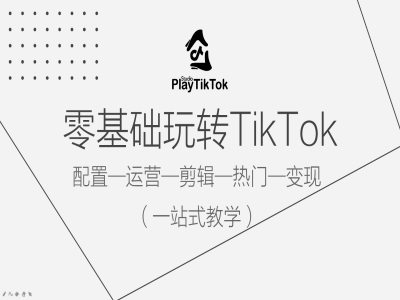 零基础玩转TikTok，配置一运营一剪辑一热门一变现，一站式教学网赚项目-副业赚钱-互联网创业-资源整合八方网创