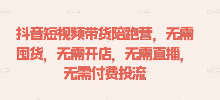 抖音短视频带货陪跑营，无需囤货、无需开店、无需直播,无需付费投流网赚项目-副业赚钱-互联网创业-资源整合八方网创