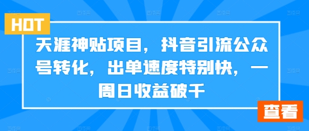 天涯神贴项目，抖音引流公众号转化，出单速度特别快，一周日收益破千网赚项目-副业赚钱-互联网创业-资源整合八方网创