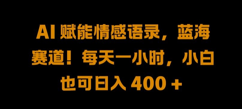 AI 赋能情感语录，蓝海赛道!每天一小时，小白也可日入 400 +网赚项目-副业赚钱-互联网创业-资源整合八方网创