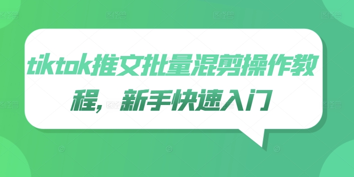 tiktok推文批量混剪操作教程，新手快速入门网赚项目-副业赚钱-互联网创业-资源整合八方网创