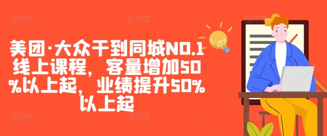 美团·大众干到同城NO.1线上课程，客量增加50%以上起，业绩提升50%以上起网赚项目-副业赚钱-互联网创业-资源整合八方网创