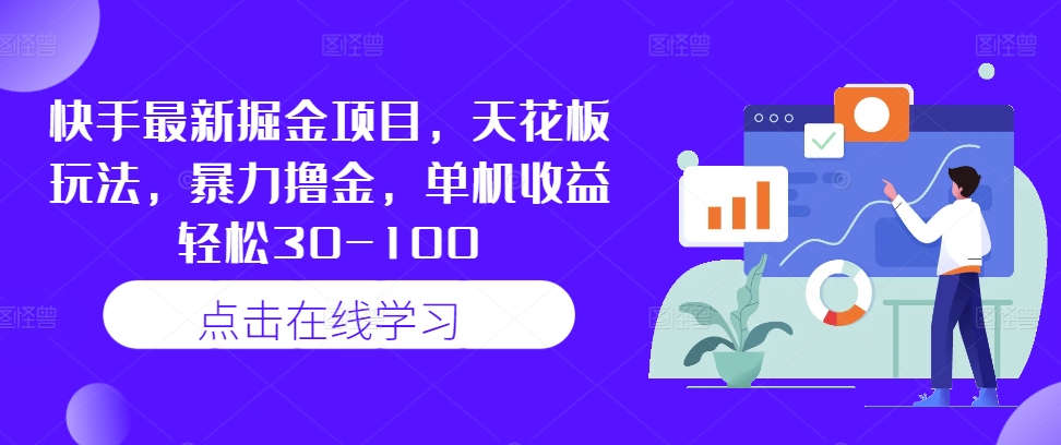 快手最新掘金项目，天花板玩法，暴力撸金，单机收益轻松30-100网赚项目-副业赚钱-互联网创业-资源整合八方网创