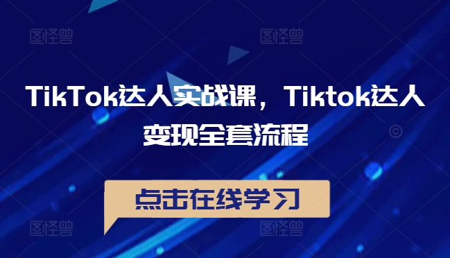 TikTok达人实战课，Tiktok达人变现全套流程网赚项目-副业赚钱-互联网创业-资源整合八方网创