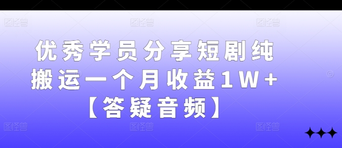 优秀学员分享短剧纯搬运一个月收益1W+【答疑音频】网赚项目-副业赚钱-互联网创业-资源整合八方网创