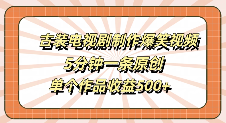 古装电视剧制作爆笑视频，5分钟一条原创，单个作品收益500+网赚项目-副业赚钱-互联网创业-资源整合八方网创
