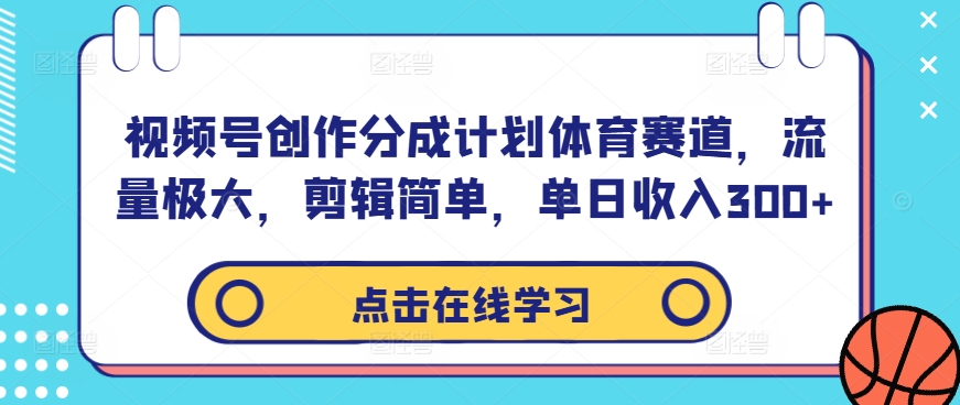 视频号创作分成计划体育赛道，流量极大，剪辑简单，单日收入300+网赚项目-副业赚钱-互联网创业-资源整合八方网创