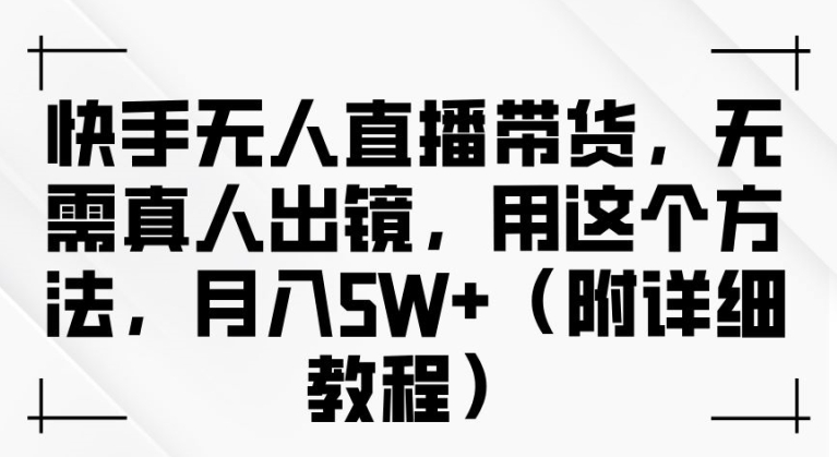 快手无人直播带货，无需真人出镜，用这个方法，月入过万(附详细教程)网赚项目-副业赚钱-互联网创业-资源整合八方网创
