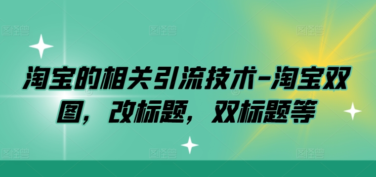淘宝的相关引流技术-淘宝双图，改标题，双标题等网赚项目-副业赚钱-互联网创业-资源整合八方网创