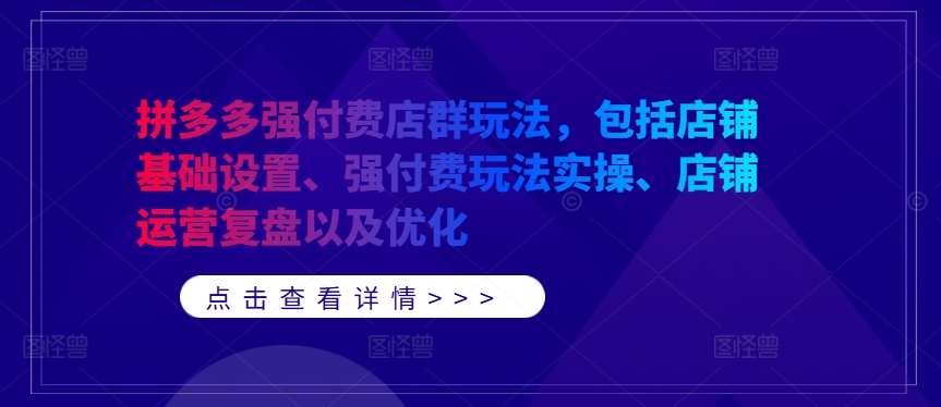 拼多多强付费店群玩法，包括店铺基础设置、强付费玩法实操、店铺运营复盘以及优化网赚项目-副业赚钱-互联网创业-资源整合八方网创