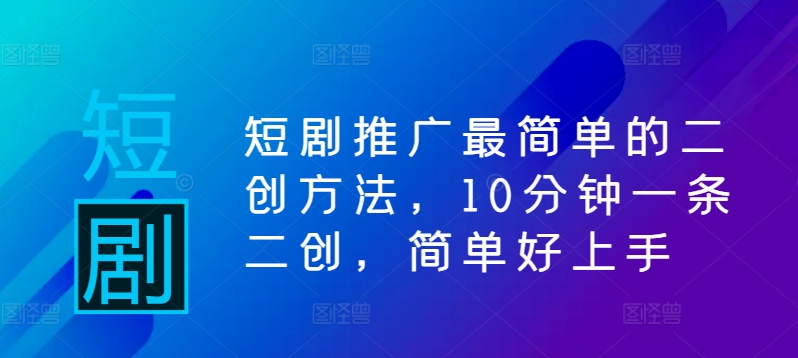 短剧推广最简单的二创方法，10分钟一条二创，简单好上手网赚项目-副业赚钱-互联网创业-资源整合八方网创