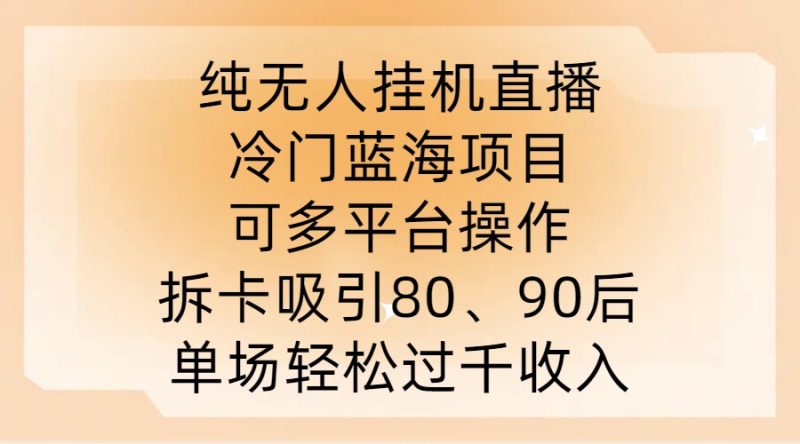 纯无人挂JI直播，冷门蓝海项目，可多平台操作，拆卡吸引80、90后，单场轻松过千收入网赚项目-副业赚钱-互联网创业-资源整合八方网创