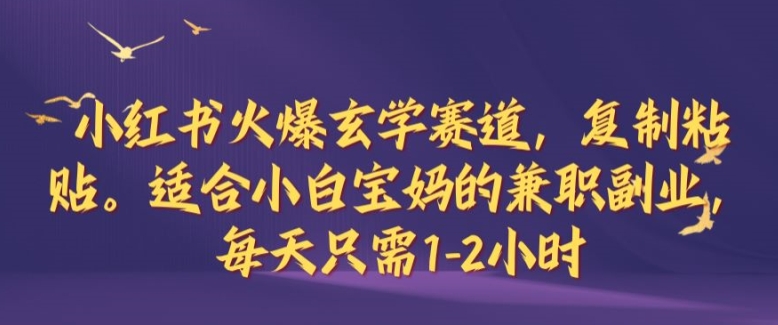 小红书火爆玄学赛道，复制粘贴，适合小白宝妈的兼职副业，每天只需1-2小时网赚项目-副业赚钱-互联网创业-资源整合八方网创