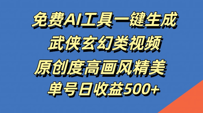 免费AI工具一键生成武侠玄幻类视频，原创度高画风精美，单号日收益几张网赚项目-副业赚钱-互联网创业-资源整合八方网创