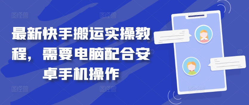 最新快手搬运实操教程，需要电脑配合安卓手机操作网赚项目-副业赚钱-互联网创业-资源整合八方网创