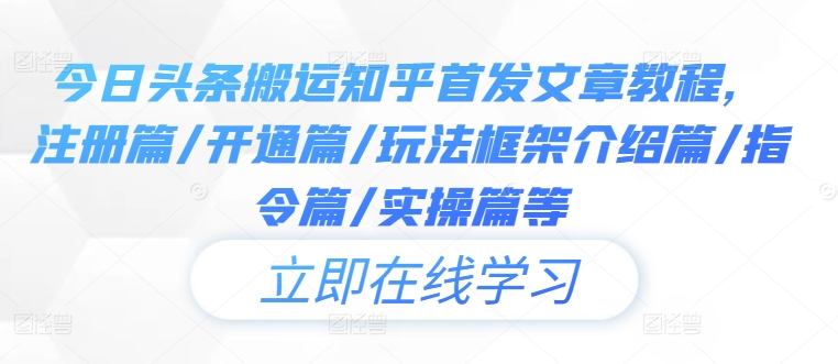 今日头条搬运知乎首发文章教程，注册篇/开通篇/玩法框架介绍篇/指令篇/实操篇等网赚项目-副业赚钱-互联网创业-资源整合八方网创