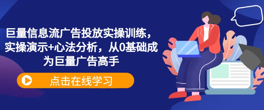 巨量信息流广告投放实操训练，实操演示+心法分析，从0基础成为巨量广告高手网赚项目-副业赚钱-互联网创业-资源整合八方网创