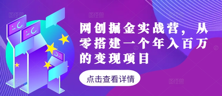 网创掘金实战营，从零搭建一个年入百万的变现项目（持续更新）网赚项目-副业赚钱-互联网创业-资源整合八方网创