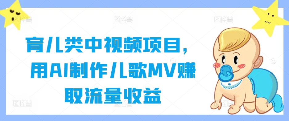 育儿类中视频项目，用AI制作儿歌MV赚取流量收益网赚项目-副业赚钱-互联网创业-资源整合八方网创