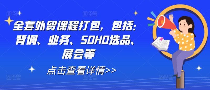 全套外贸课程打包,包括:背调、业务、SOHO选品、展会等网赚项目-副业赚钱-互联网创业-资源整合八方网创
