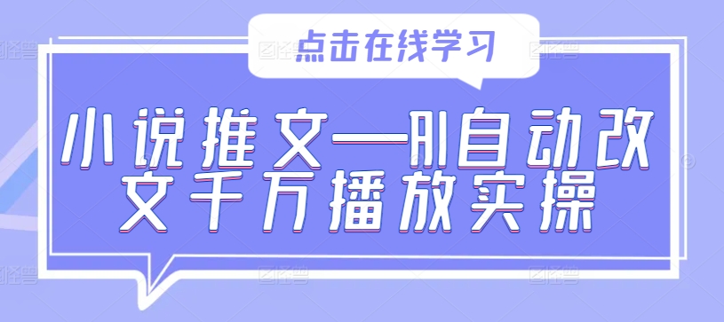 小说推文—AI自动改文千万播放实操网赚项目-副业赚钱-互联网创业-资源整合八方网创