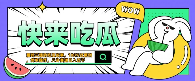 震碎三观的吃瓜故事，一键生成100%过原创，猎奇八卦赛道，简单操作日入几张网赚项目-副业赚钱-互联网创业-资源整合八方网创