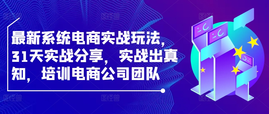 最新系统电商实战玩法，31天实战分享，实战出真知，培训电商公司团队网赚项目-副业赚钱-互联网创业-资源整合八方网创