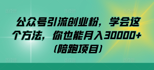 公众号引流创业粉，学会这个方法，你也能月入30000+ (陪跑项目)网赚项目-副业赚钱-互联网创业-资源整合八方网创