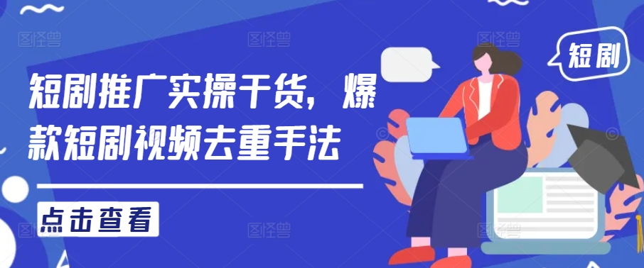 短剧推广实操干货，爆款短剧视频去重手法网赚项目-副业赚钱-互联网创业-资源整合八方网创