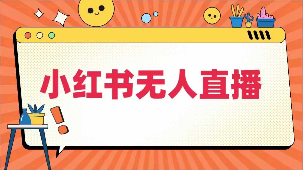 小红书无人直播，​最新小红书无人、半无人、全域电商网赚项目-副业赚钱-互联网创业-资源整合八方网创