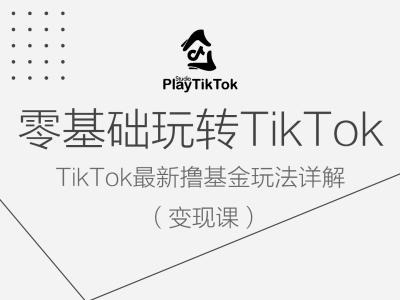 零基础玩转TiKToK变现课，TikTok最新撸基金玩法详解网赚项目-副业赚钱-互联网创业-资源整合八方网创