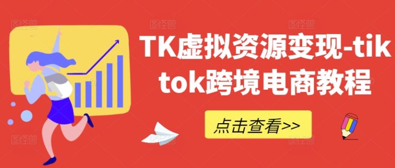 TK虚拟资源变现-tiktok跨境电商教程网赚项目-副业赚钱-互联网创业-资源整合八方网创