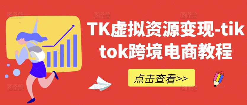 TK虚拟资源变现-tiktok跨境电商教程网赚项目-副业赚钱-互联网创业-资源整合八方网创