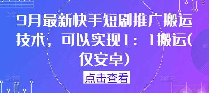 9月最新快手短剧推广搬运技术，可以实现1：1搬运(仅安卓)网赚项目-副业赚钱-互联网创业-资源整合八方网创