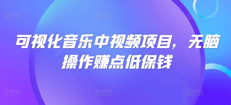 可视化音乐中视频项目，无脑操作赚点低保钱网赚项目-副业赚钱-互联网创业-资源整合八方网创