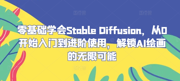 零基础学会Stable Diffusion，从0开始入门到进阶使用，解锁AI绘画的无限可能网赚项目-副业赚钱-互联网创业-资源整合八方网创