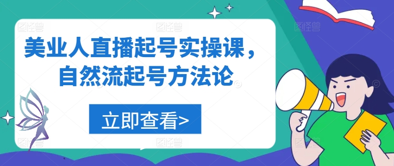 美业人直播起号实操课，自然流起号方法论网赚项目-副业赚钱-互联网创业-资源整合八方网创