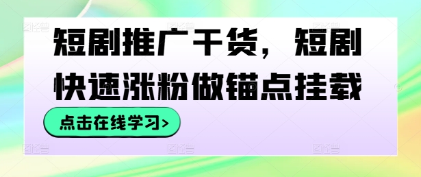 短剧推广干货，短剧快速涨粉做锚点挂载网赚项目-副业赚钱-互联网创业-资源整合八方网创