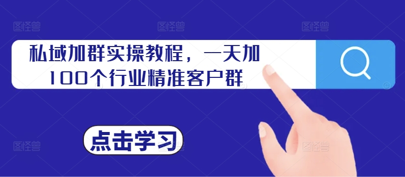 私域加群实操教程，一天加100个行业精准客户群网赚项目-副业赚钱-互联网创业-资源整合八方网创