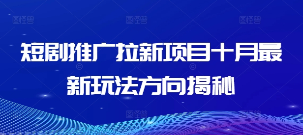 短剧推广拉新项目十月最新玩法方向揭秘网赚项目-副业赚钱-互联网创业-资源整合八方网创